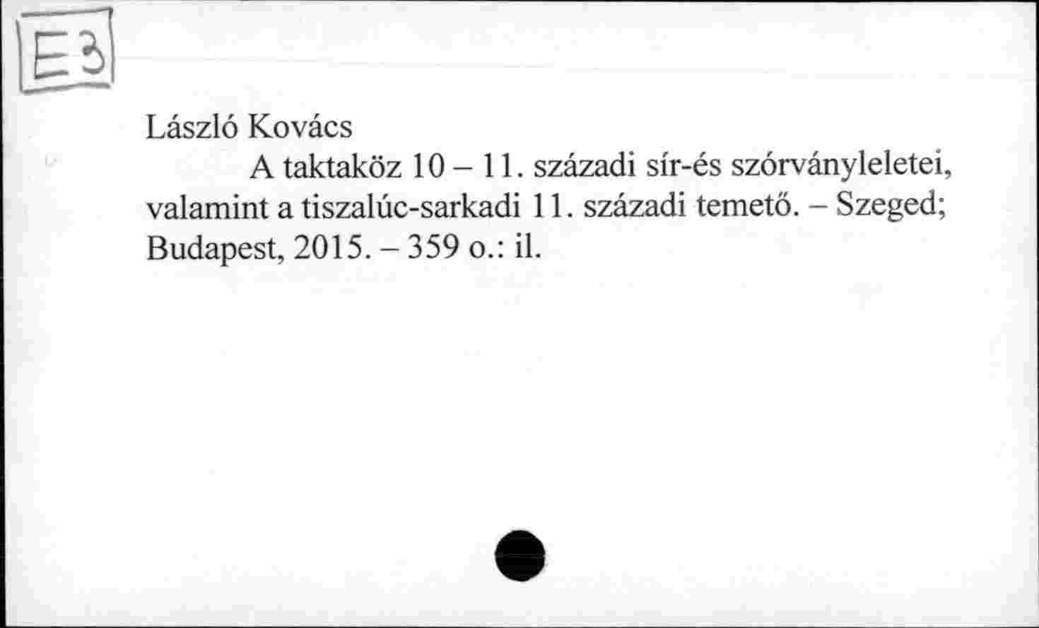 ﻿Laszlo Kovâcs
A taktaköz 10-11. szâzadi sir-és szôrvânyleletei, valamint a tiszalûc-sarkadi 11. szâzadi temetö. - Szeged; Budapest, 2015. - 359 о.: il.